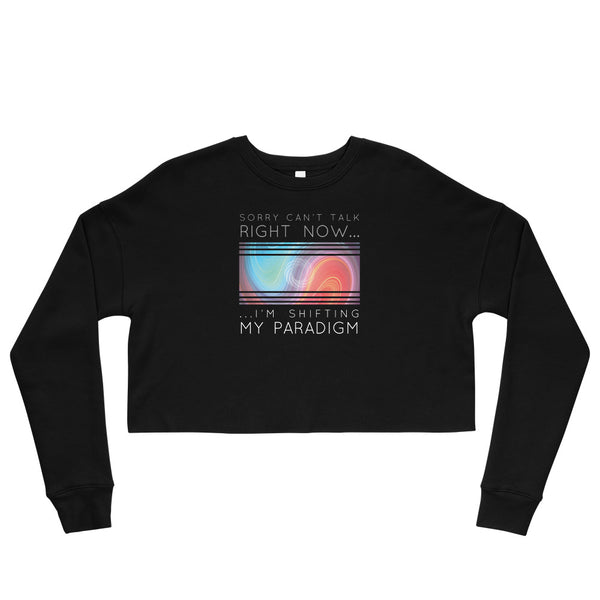 Sorry Can’t Talk Right Now…I’m Shifting My Paradigm - Crop Sweatshirt