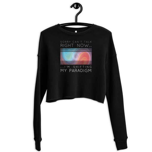 Sorry Can’t Talk Right Now…I’m Shifting My Paradigm - Crop Sweatshirt