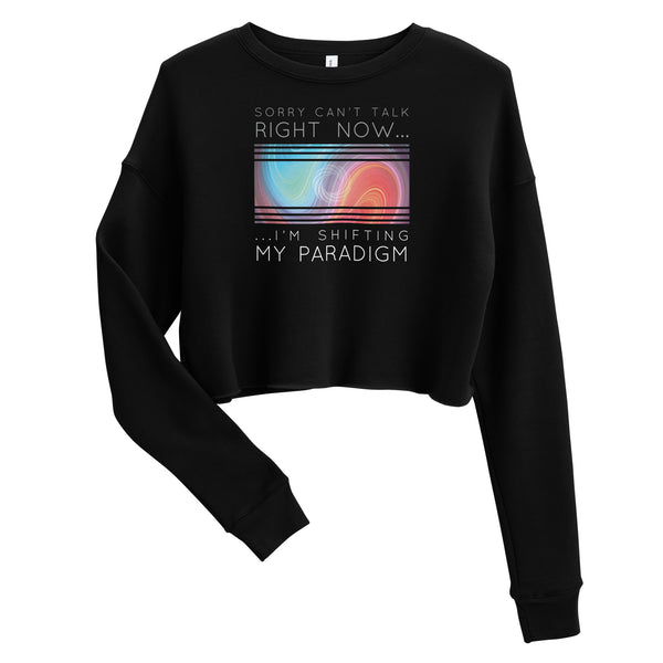 Sorry Can’t Talk Right Now…I’m Shifting My Paradigm - Crop Sweatshirt